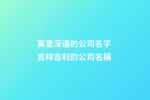 寓意深遠的公司名字 吉祥吉利的公司名稱